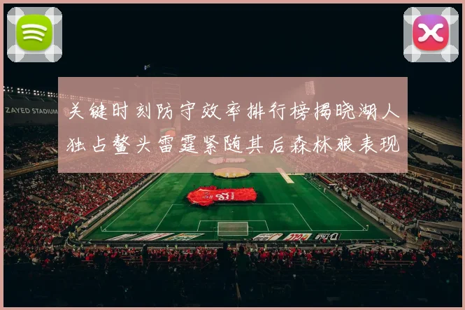 关键时刻防守效率排行榜揭晓湖人独占鳌头雷霆紧随其后森林狼表现不俗