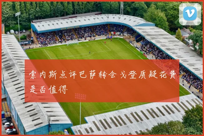 索内斯点评巴萨转会戈登质疑花费是否值得