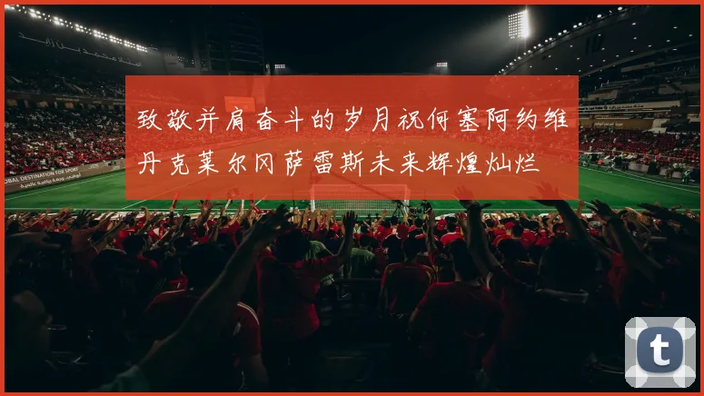 致敬并肩奋斗的岁月祝何塞阿约维丹克莱尔冈萨雷斯未来辉煌灿烂