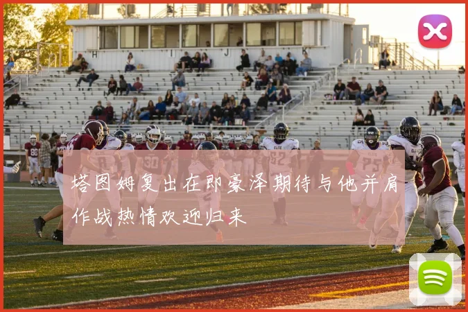塔图姆复出在即豪泽期待与他并肩作战热情欢迎归来