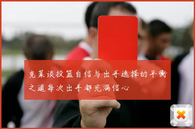 克莱谈投篮自信与出手选择的平衡之道每次出手都充满信心