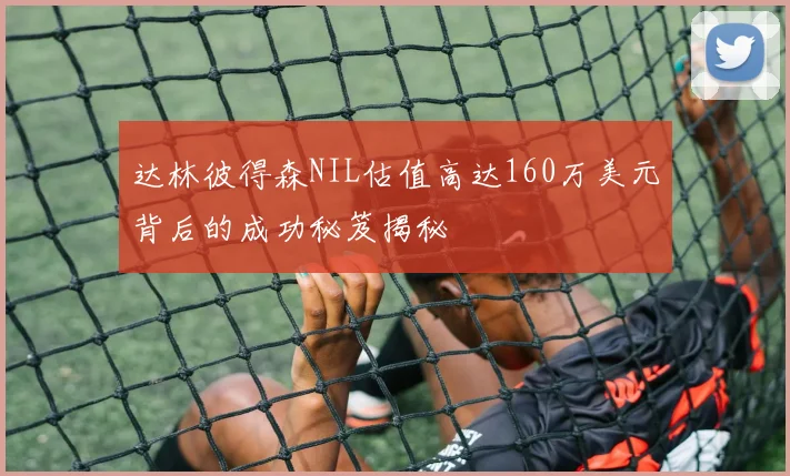 达林彼得森NIL估值高达160万美元背后的成功秘笈揭秘
