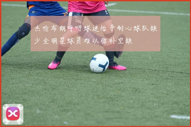 杰伦布朗呼吁球迷给予耐心球队缺少全明星球员难以弥补空缺