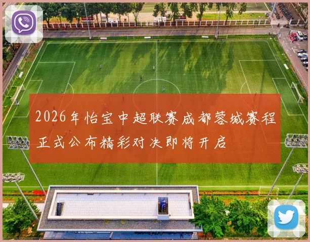 2026年怡宝中超联赛成都蓉城赛程正式公布精彩对决即将开启