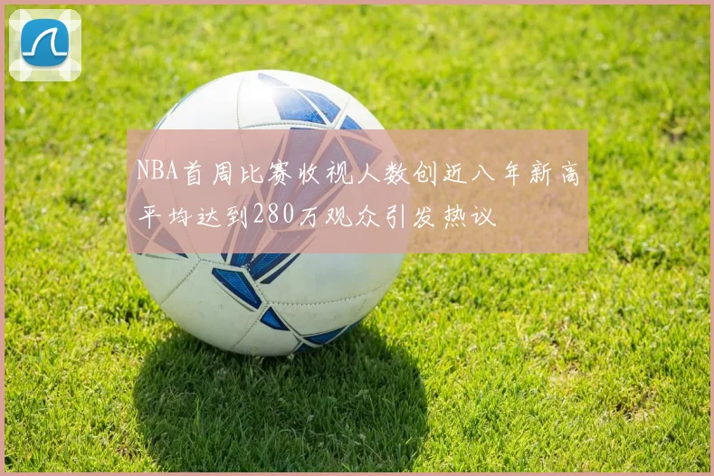 NBA首周比赛收视人数创近八年新高平均达到280万观众引发热议
