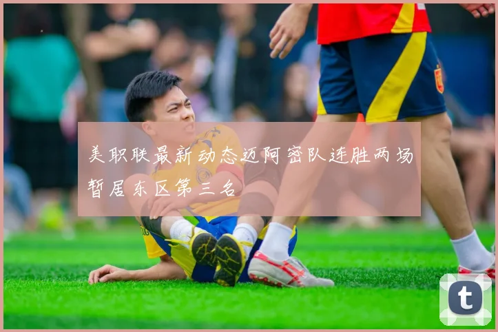 美职联最新动态迈阿密队连胜两场暂居东区第三名