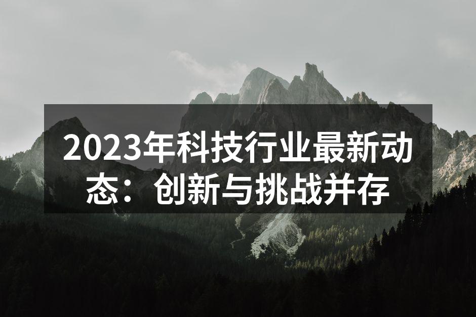 2023年科技行业最新动态：创新与挑战并存