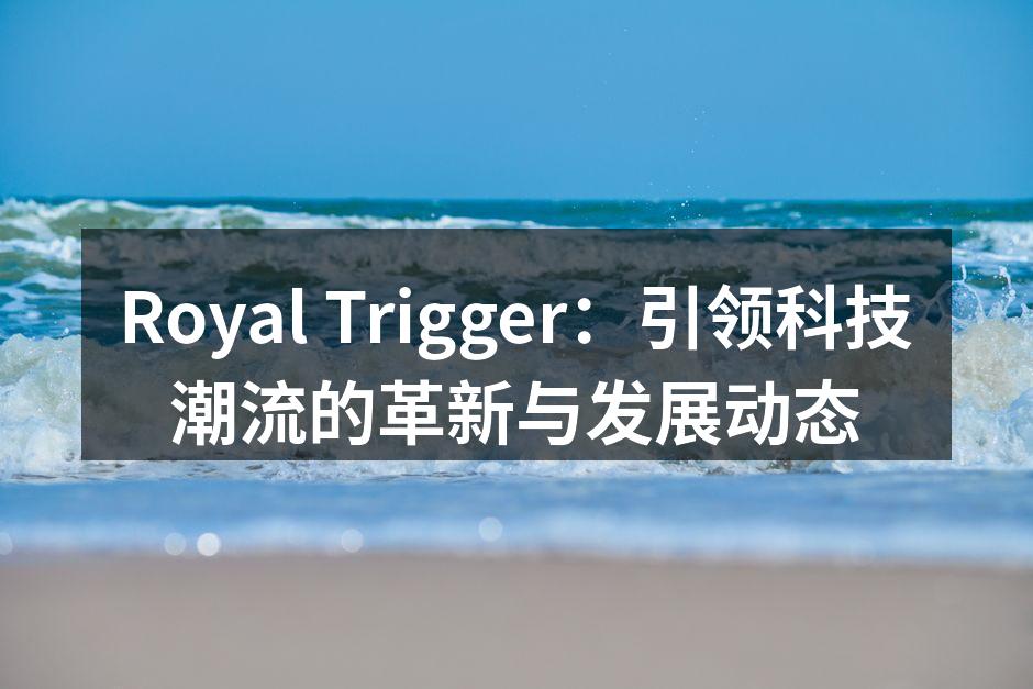 Royal Trigger：引领科技潮流的革新与发展动态