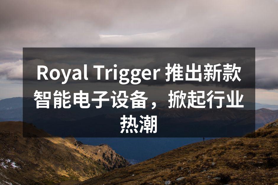 Royal Trigger 推出新款智能电子设备，掀起行业热潮
