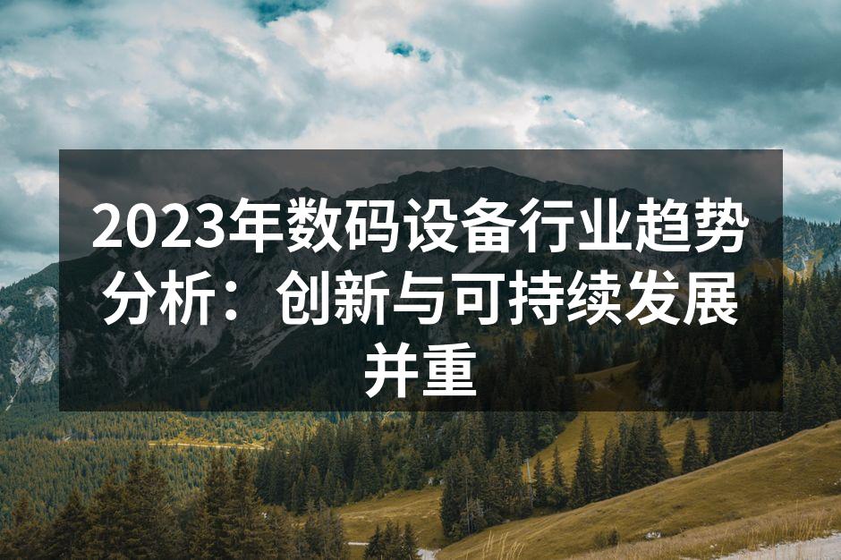 2023年数码设备行业趋势分析：创新与可持续发展并重