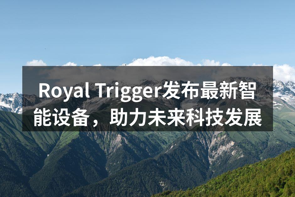Royal Trigger发布最新智能设备，助力未来科技发展
