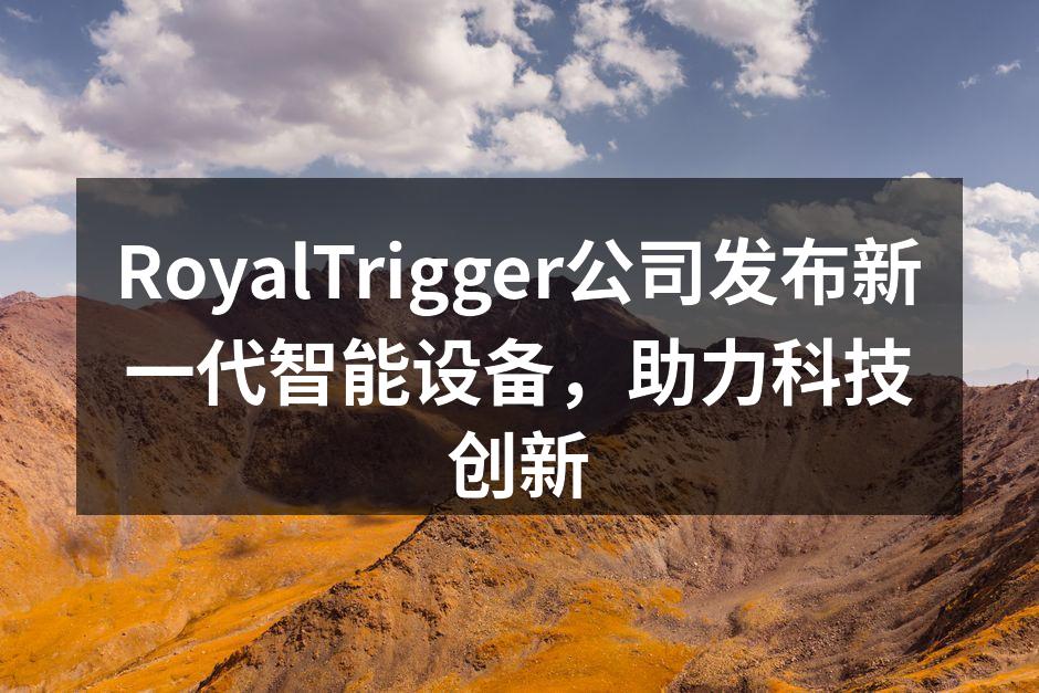 RoyalTrigger公司发布新一代智能设备，助力科技创新