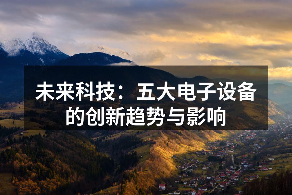 未来科技：五大电子设备的创新趋势与影响