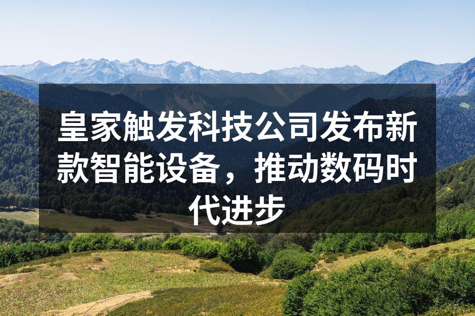 皇家触发科技公司发布新款智能设备，推动数码时代进步