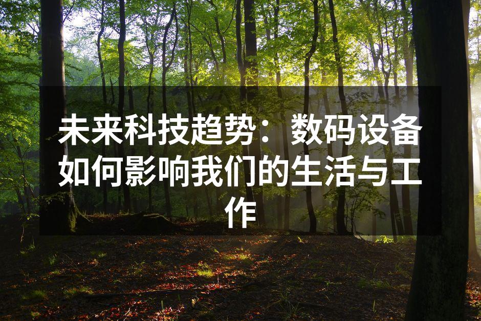 未来科技趋势：数码设备如何影响我们的生活与工作