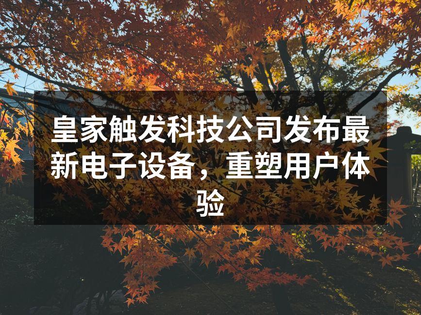 皇家触发科技公司发布最新电子设备，重塑用户体验