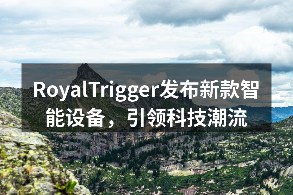 RoyalTrigger发布新款智能设备，引领科技潮流